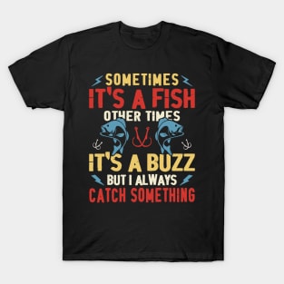 Some Times It's A Fish Other Times It's A Buzz But Always Catch Something - Fishing T-Shirt